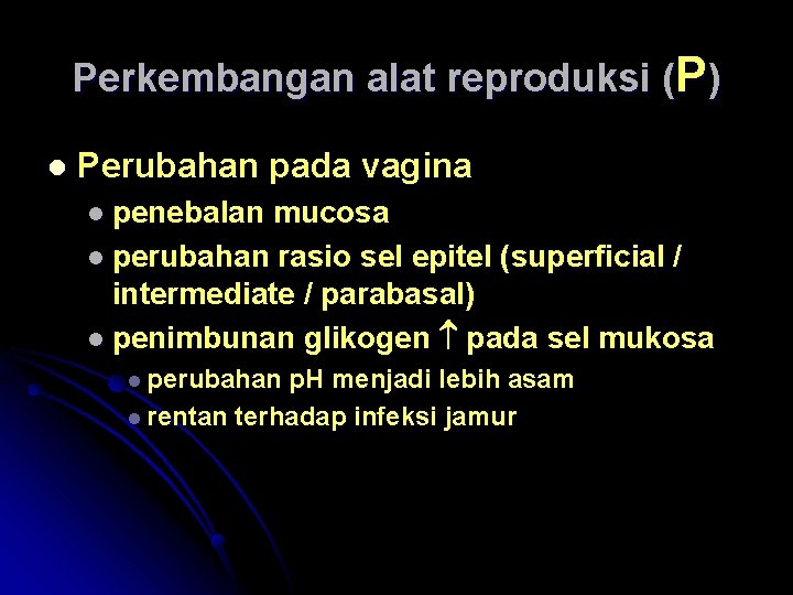 Perkembangan alat reproduksi (P) l Perubahan pada vagina l penebalan mucosa l perubahan rasio