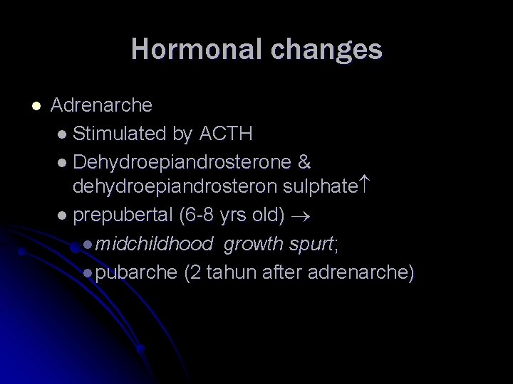Hormonal changes l Adrenarche l Stimulated by ACTH l Dehydroepiandrosterone & dehydroepiandrosteron sulphate l