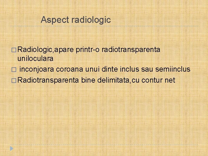  Aspect radiologic � Radiologic, apare printr-o radiotransparenta uniloculara � inconjoara coroana unui dinte