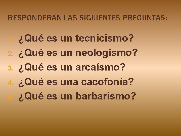 RESPONDERÁN LAS SIGUIENTES PREGUNTAS: 1. 2. 3. 4. 5. ¿Qué es un tecnicismo? ¿Qué