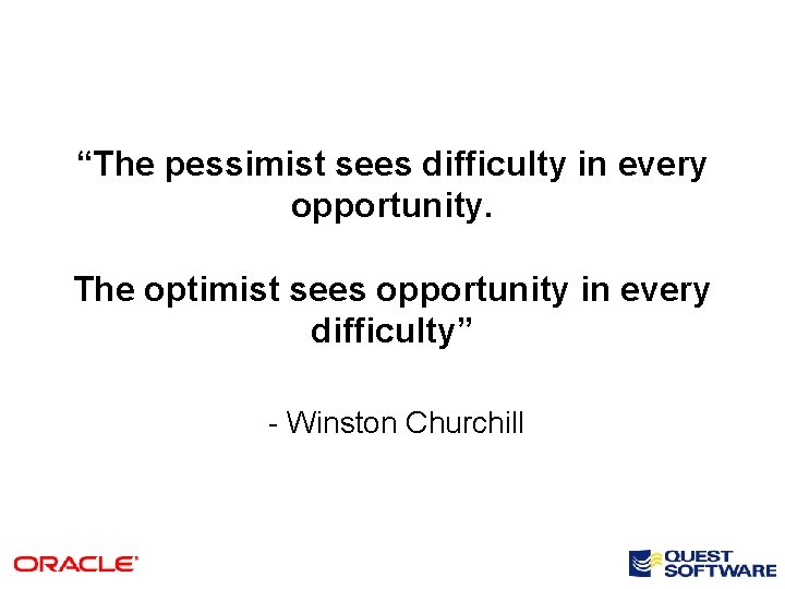 “The pessimist sees difficulty in every opportunity. The optimist sees opportunity in every difficulty”