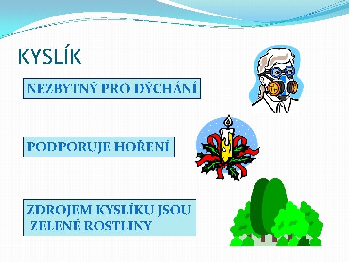 KYSLÍK NEZBYTNÝ PRO DÝCHÁNÍ PODPORUJE HOŘENÍ ZDROJEM KYSLÍKU JSOU ZELENÉ ROSTLINY 