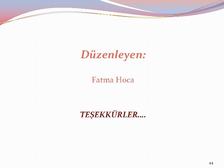 Düzenleyen: Fatma Hoca TEŞEKKÜRLER…. 44 