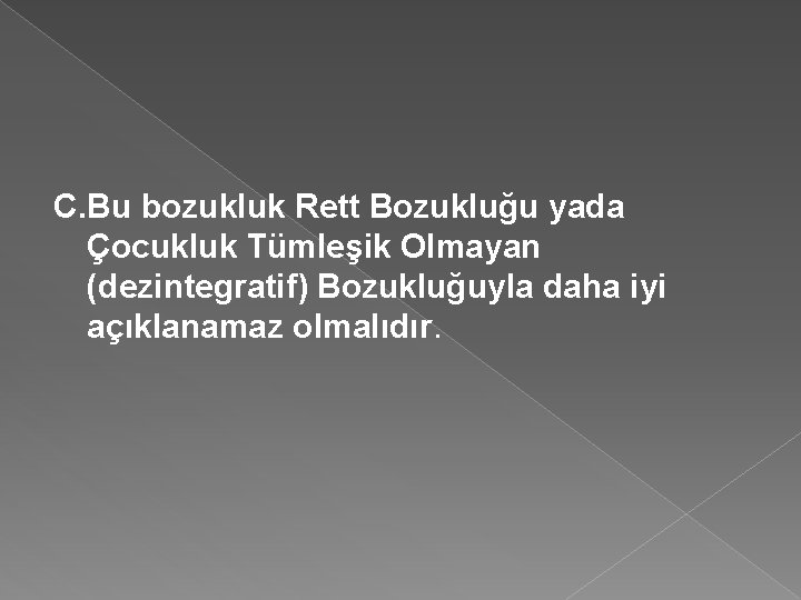 C. Bu bozukluk Rett Bozukluğu yada Çocukluk Tümleşik Olmayan (dezintegratif) Bozukluğuyla daha iyi açıklanamaz