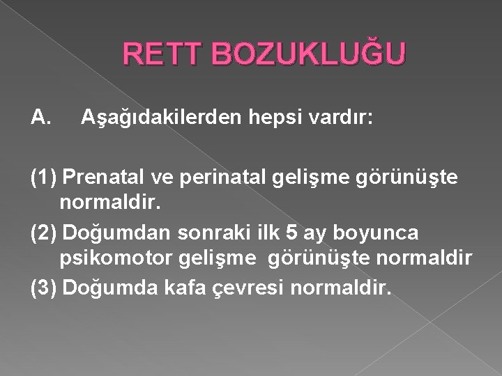 RETT BOZUKLUĞU A. Aşağıdakilerden hepsi vardır: (1) Prenatal ve perinatal gelişme görünüşte normaldir. (2)