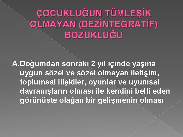 ÇOCUKLUĞUN TÜMLEŞİK OLMAYAN (DEZİNTEGRATİF) BOZUKLUĞU A. Doğumdan sonraki 2 yıl içinde yaşına uygun sözel