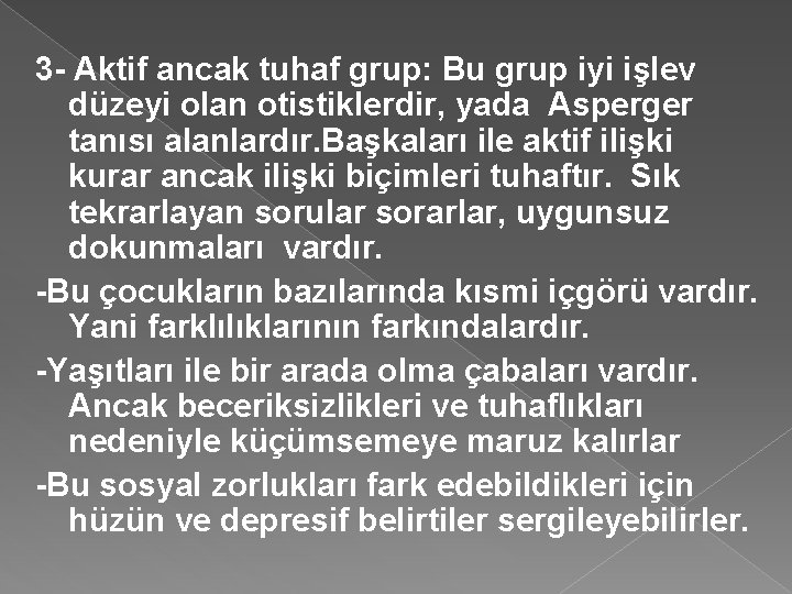 3 - Aktif ancak tuhaf grup: Bu grup iyi işlev düzeyi olan otistiklerdir, yada