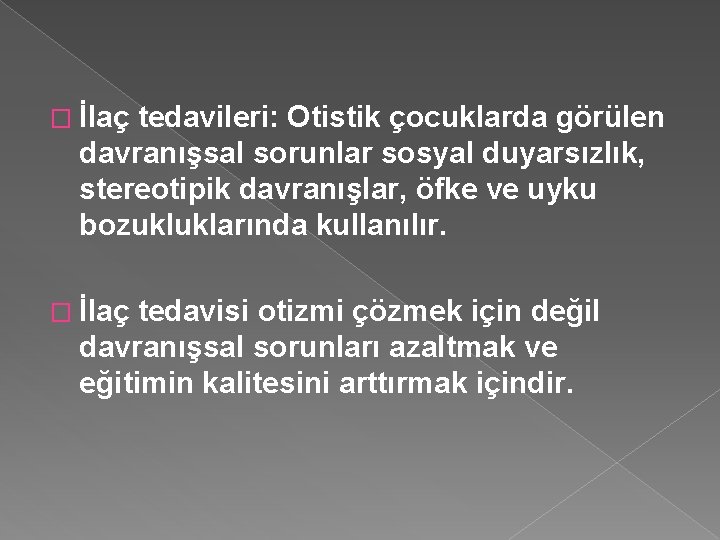 � İlaç tedavileri: Otistik çocuklarda görülen davranışsal sorunlar sosyal duyarsızlık, stereotipik davranışlar, öfke ve