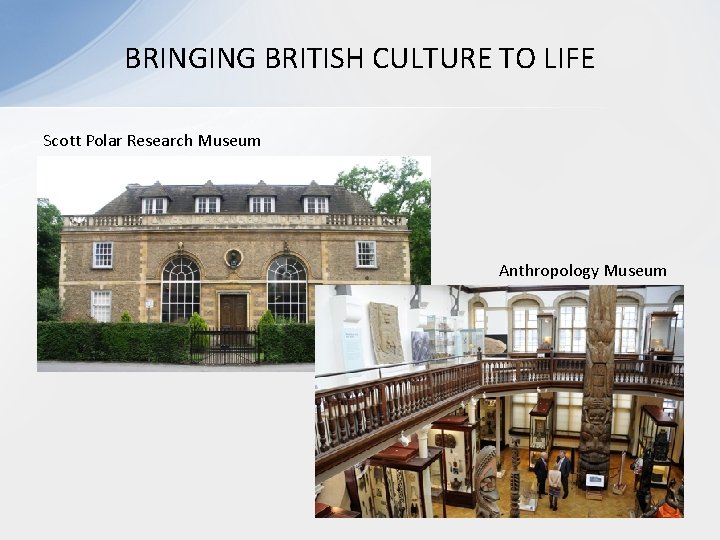 BRINGING BRITISH CULTURE TO LIFE Scott Polar Research Museum Anthropology Museum 