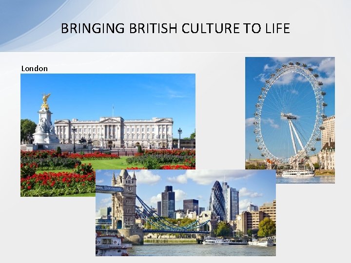 BRINGING BRITISH CULTURE TO LIFE London BRINGING BRITISH CULTURE TO LIFE London