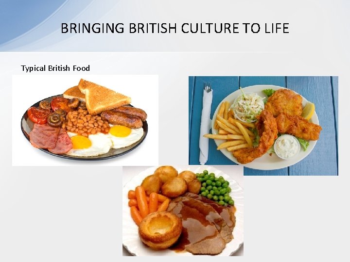 BRINGING BRITISH CULTURE TO LIFE Typical British Food BRINGING BRITISH CULTURE TO LIFE Typical British Food