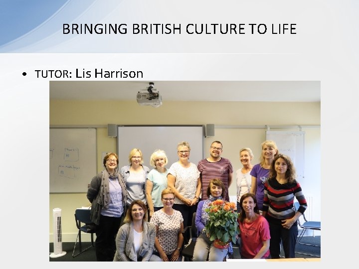 BRINGING BRITISH CULTURE TO LIFE • TUTOR: Lis Harrison BRINGING BRITISH CULTURE TO LIFE • TUTOR: Lis Harrison