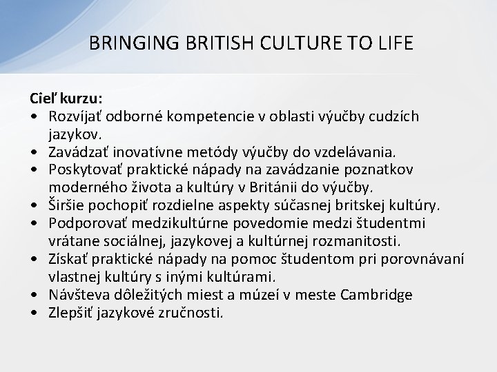 BRINGING BRITISH CULTURE TO LIFE Cieľ kurzu: • Rozvíjať odborné kompetencie v oblasti BRINGING BRITISH CULTURE TO LIFE Cieľ kurzu: • Rozvíjať odborné kompetencie v oblasti