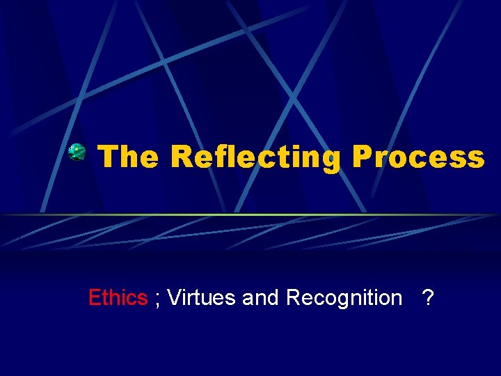 The Reflecting Process Ethics ; Virtues and Recognition ? 