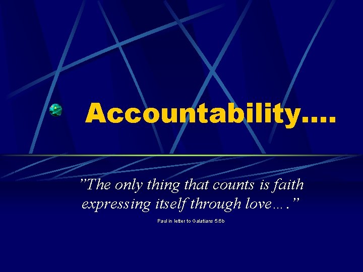 Accountability…. ”The only thing that counts is faith expressing itself through love…. ” Paul