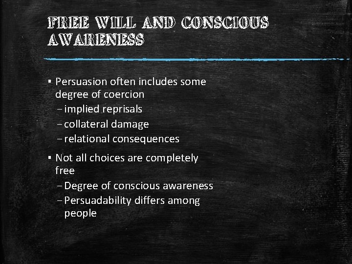 FREE WILL AND CONSCIOUS AWARENESS ▪ Persuasion often includes some degree of coercion –