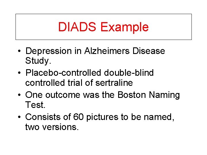 DIADS Example • Depression in Alzheimers Disease Study. • Placebo-controlled double-blind controlled trial of
