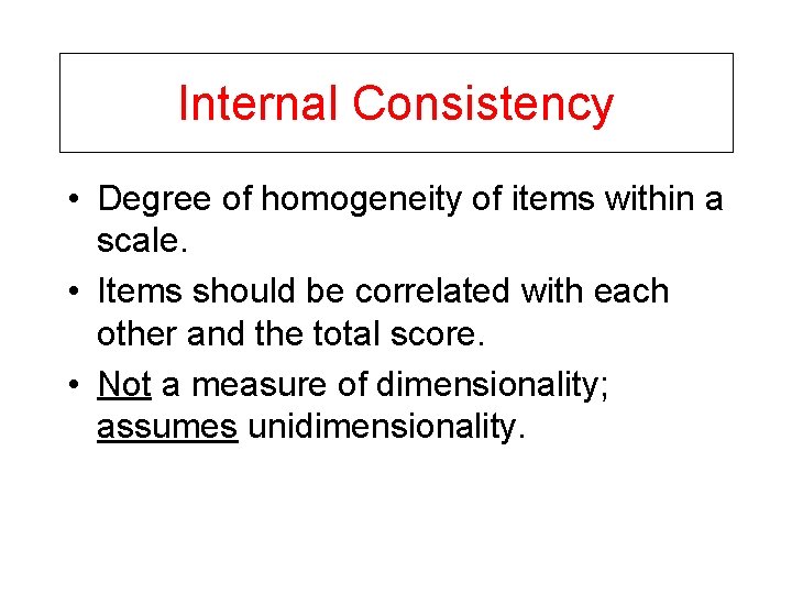 Internal Consistency • Degree of homogeneity of items within a scale. • Items should