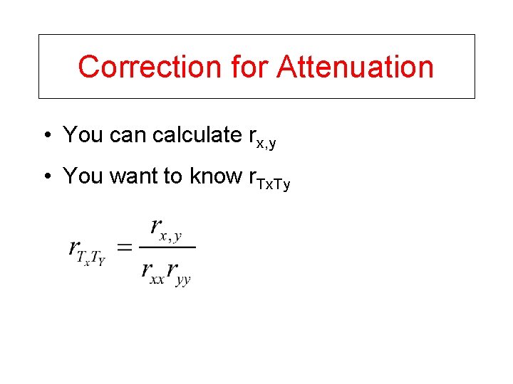 Correction for Attenuation • You can calculate rx, y • You want to know