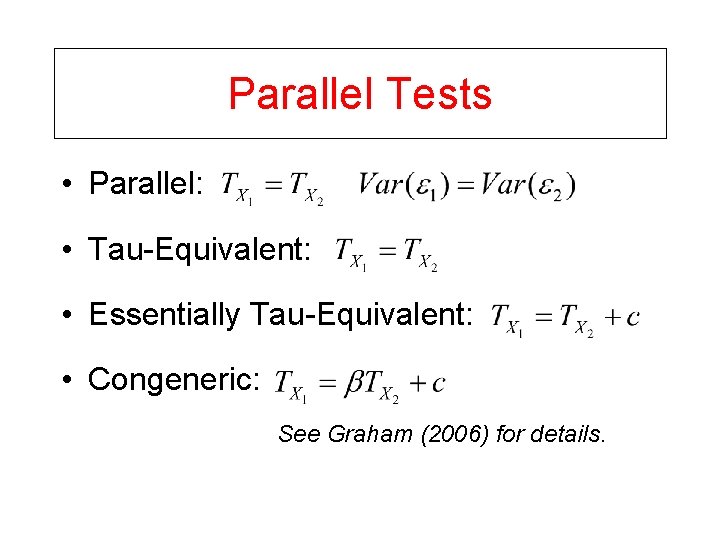 Parallel Tests • Parallel: • Tau-Equivalent: • Essentially Tau-Equivalent: • Congeneric: See Graham (2006)