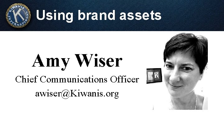 Using brand assets Amy Wiser Chief Communications Officer awiser@Kiwanis. org 