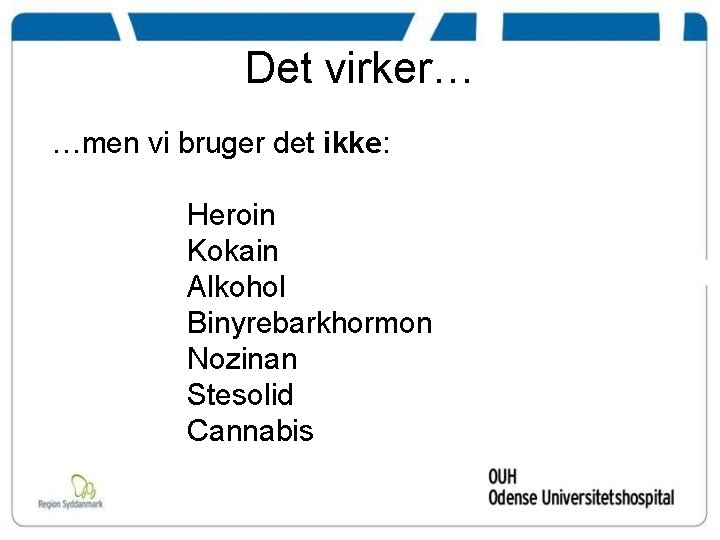 Det virker… …men vi bruger det ikke: Heroin Kokain Alkohol Binyrebarkhormon Nozinan Stesolid Cannabis
