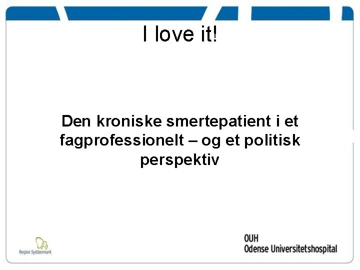 I love it! Den kroniske smertepatient i et fagprofessionelt – og et politisk perspektiv
