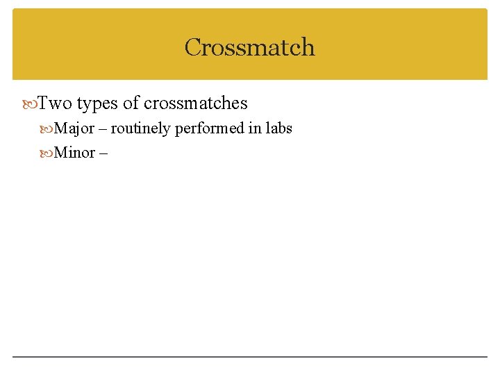 Crossmatch Two types of crossmatches Major – routinely performed in labs Minor – 