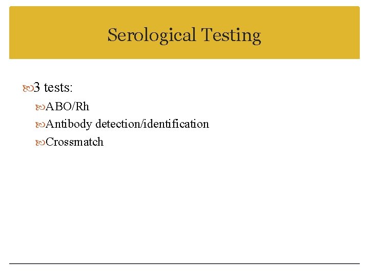 Serological Testing 3 tests: ABO/Rh Antibody detection/identification Crossmatch 