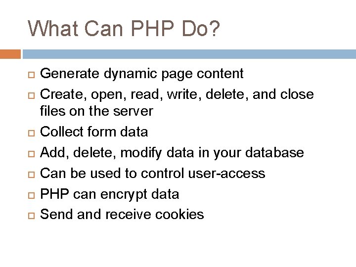 What Can PHP Do? Generate dynamic page content Create, open, read, write, delete, and