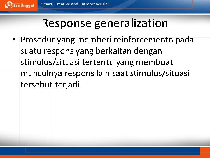 Response generalization • Prosedur yang memberi reinforcementn pada suatu respons yang berkaitan dengan stimulus/situasi