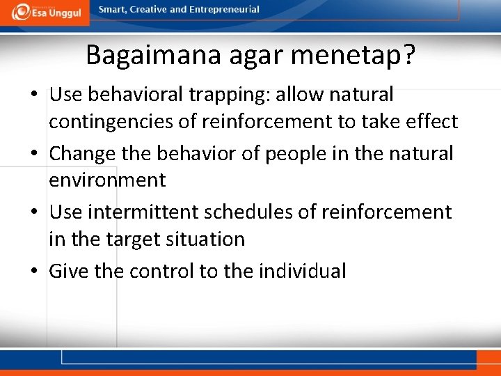 Bagaimana agar menetap? • Use behavioral trapping: allow natural contingencies of reinforcement to take