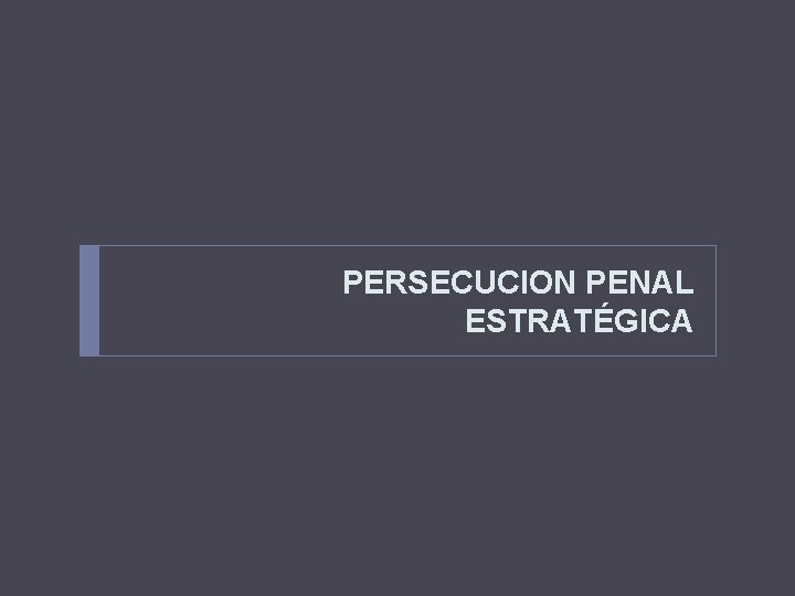 PERSECUCION PENAL ESTRATÉGICA 