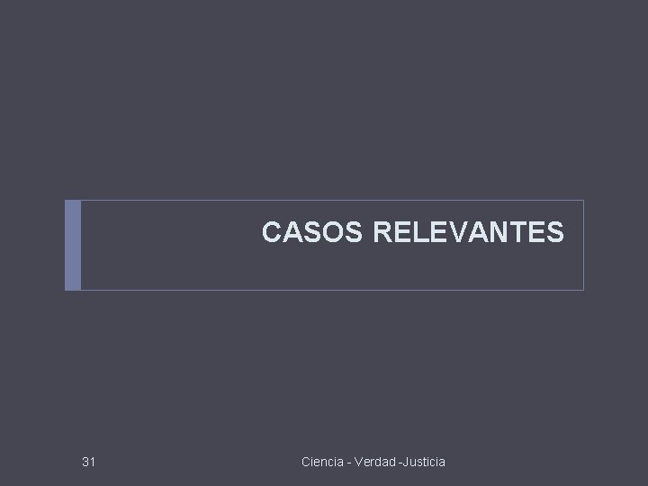 CASOS RELEVANTES 31 Ciencia - Verdad -Justicia 