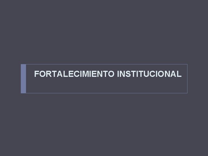 FORTALECIMIENTO INSTITUCIONAL 