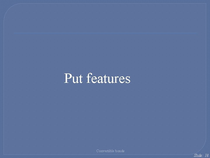 Put features Convertible bonds Slide: 18 Put features Convertible bonds Slide: 18