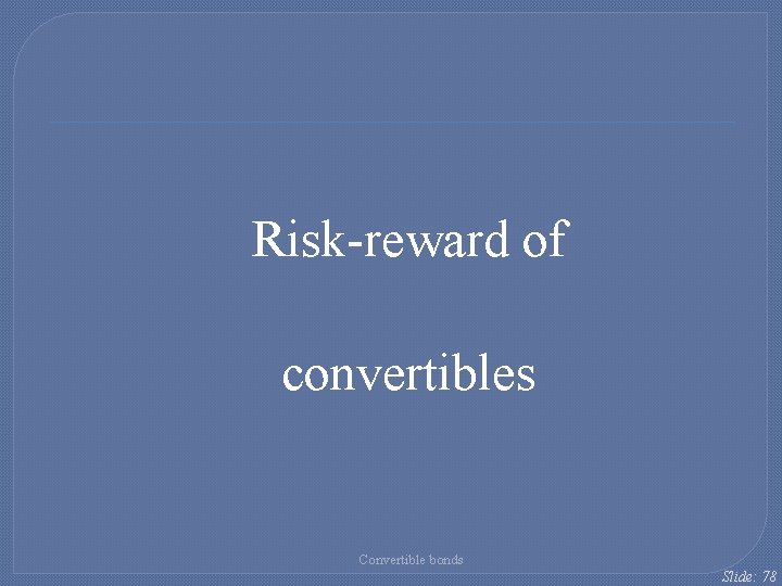 Risk-reward of convertibles Convertible bonds Slide: 78 Risk-reward of convertibles Convertible bonds Slide: 78
