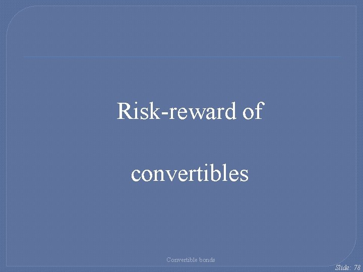 Risk-reward of convertibles Convertible bonds Slide: 78 