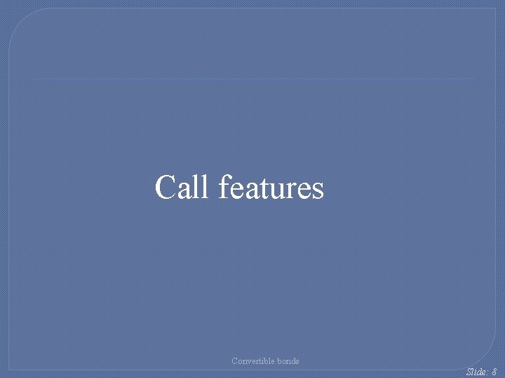 Call features Convertible bonds Slide: 8 Call features Convertible bonds Slide: 8