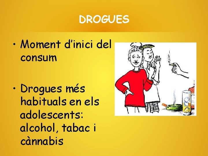 DROGUES • Moment d’inici del consum • Drogues més habituals en els adolescents: alcohol,