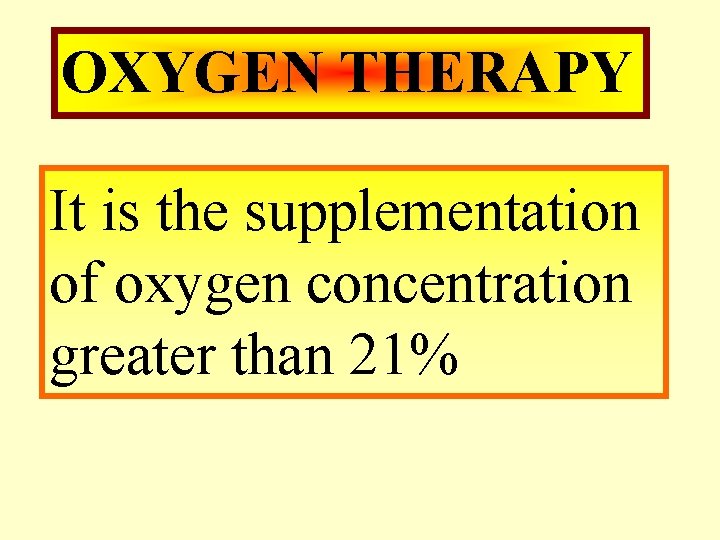 OXYGEN THERAPY It is the supplementation of oxygen concentration greater than 21% 