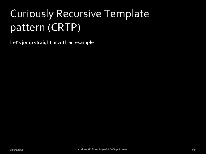 Curiously Recursive Template pattern (CRTP) Let’s jump straight in with an example 23/09/2014 Andrew