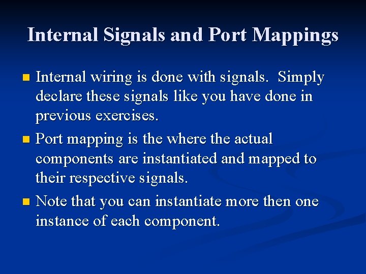 Internal Signals and Port Mappings Internal wiring is done with signals. Simply declare these