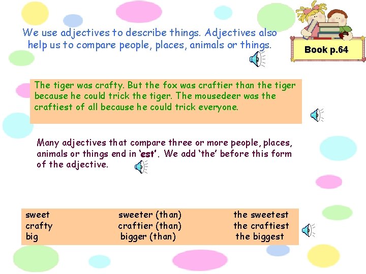 We use adjectives to describe things. Adjectives also help us to compare people, places,