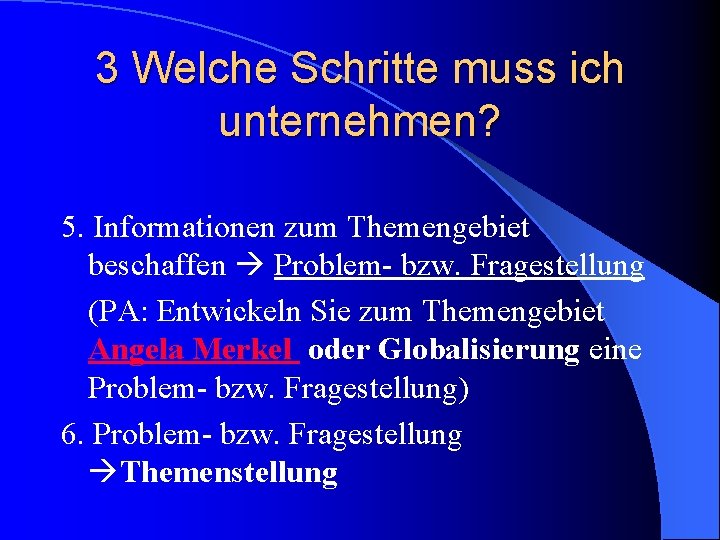 3 Welche Schritte muss ich unternehmen? 5. Informationen zum Themengebiet beschaffen Problem- bzw. Fragestellung