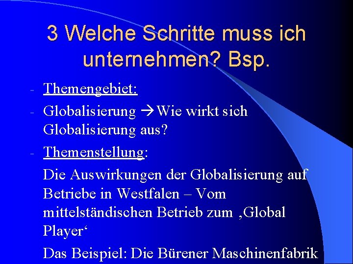 3 Welche Schritte muss ich unternehmen? Bsp. Themengebiet: - Globalisierung Wie wirkt sich Globalisierung