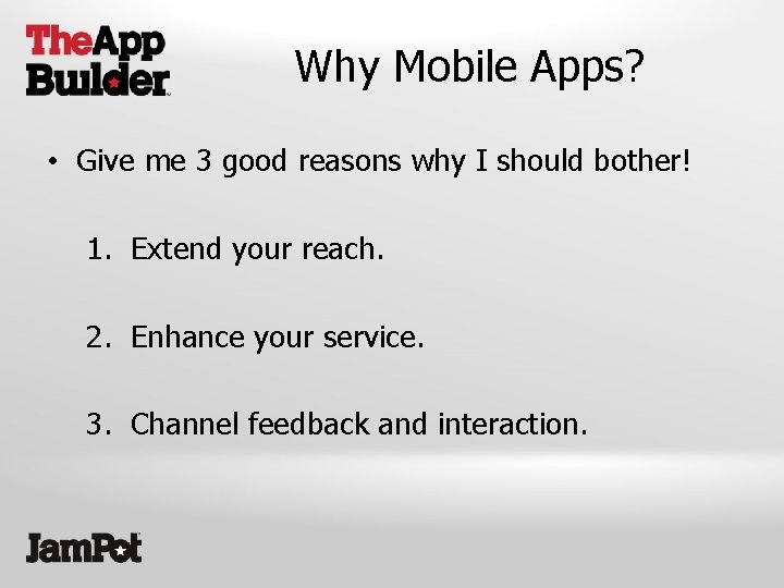 Why Mobile Apps? • Give me 3 good reasons why I should bother! 1.