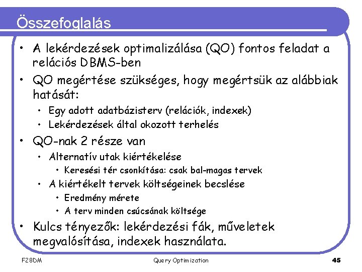 Összefoglalás • A lekérdezések optimalizálása (QO) fontos feladat a relációs DBMS-ben • QO megértése