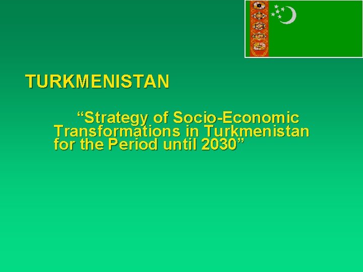 TURKMENISTAN “Strategy of Socio-Economic Transformations in Turkmenistan for the Period until 2030” 