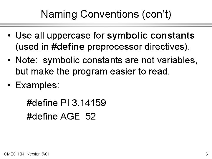 Naming Conventions (con’t) • Use all uppercase for symbolic constants (used in #define preprocessor